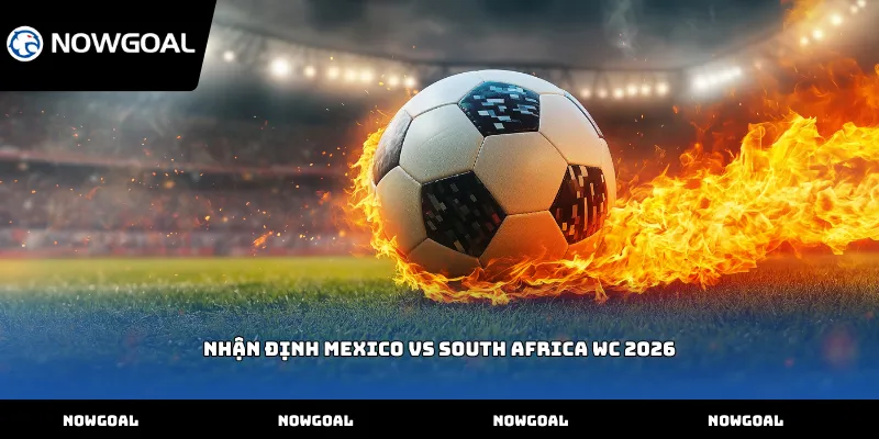 Nhận định Mexico vs South Africa WC 2026